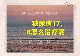 糖尿病17.8怎么治疗呢