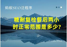 糖耐复检餐后两小时正常范围是多少?