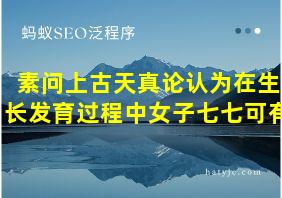 素问上古天真论认为在生长发育过程中女子七七可有