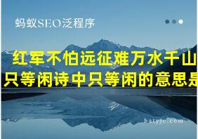 红军不怕远征难万水千山只等闲诗中只等闲的意思是