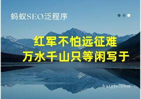 红军不怕远征难 万水千山只等闲写于