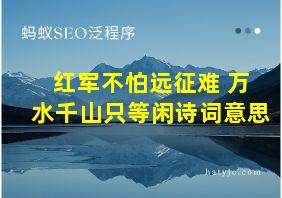 红军不怕远征难 万水千山只等闲诗词意思