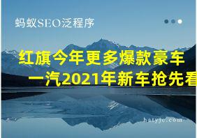 红旗今年更多爆款豪车 一汽2021年新车抢先看