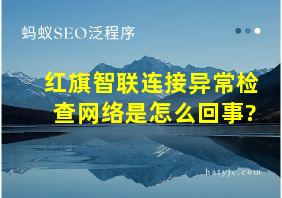 红旗智联连接异常检查网络是怎么回事?