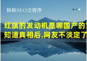 红旗的发动机是哪国产的?知道真相后,网友不淡定了