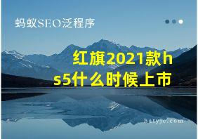 红旗2021款hs5什么时候上市