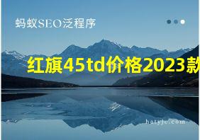 红旗45td价格2023款