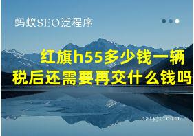 红旗h55多少钱一辆税后还需要再交什么钱吗