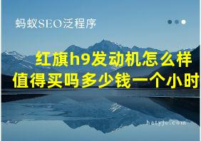 红旗h9发动机怎么样值得买吗多少钱一个小时