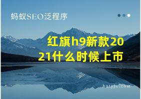 红旗h9新款2021什么时候上市