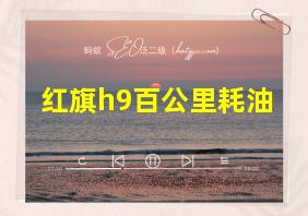 红旗h9百公里耗油