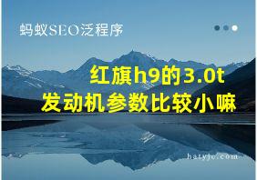 红旗h9的3.0t发动机参数比较小嘛