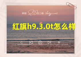 红旗h9.3.0t怎么样