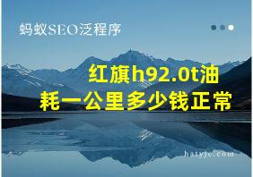 红旗h92.0t油耗一公里多少钱正常