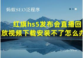 红旗hs5发布会直播回放视频下载安装不了怎么办