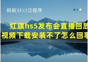 红旗hs5发布会直播回放视频下载安装不了怎么回事