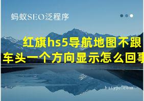 红旗hs5导航地图不跟车头一个方向显示怎么回事