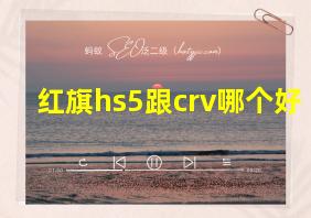 红旗hs5跟crv哪个好