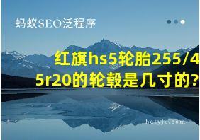 红旗hs5轮胎255/45r20的轮毂是几寸的?