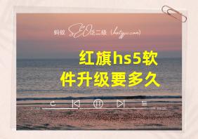 红旗hs5软件升级要多久