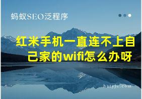 红米手机一直连不上自己家的wifi怎么办呀