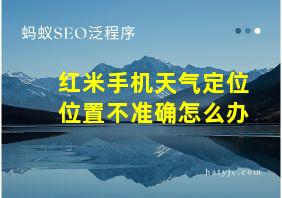 红米手机天气定位位置不准确怎么办