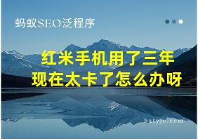 红米手机用了三年现在太卡了怎么办呀