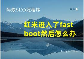 红米进入了fastboot然后怎么办