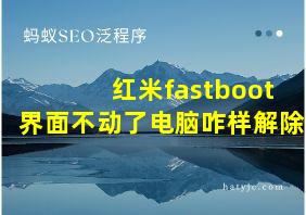 红米fastboot界面不动了电脑咋样解除