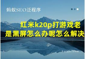 红米k20p打游戏老是黑屏怎么办呢怎么解决