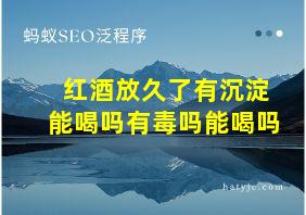 红酒放久了有沉淀能喝吗有毒吗能喝吗