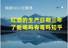 红酒的生产日期三年了能喝吗有毒吗知乎