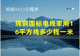 纯铜国标电线家用16平方线多少钱一米