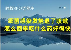 细菌感染发烧退了咳嗽怎么回事吃什么药好得快