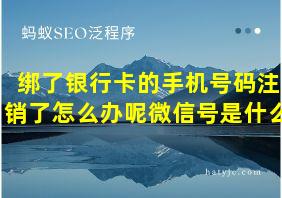 绑了银行卡的手机号码注销了怎么办呢微信号是什么