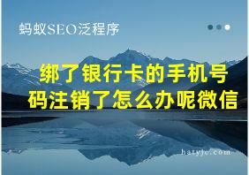 绑了银行卡的手机号码注销了怎么办呢微信