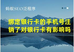 绑定银行卡的手机号注销了对银行卡有影响吗