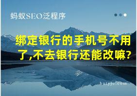 绑定银行的手机号不用了,不去银行还能改嘛?