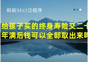 给孩子买的终身寿险交二十年满后钱可以全部取出来吗