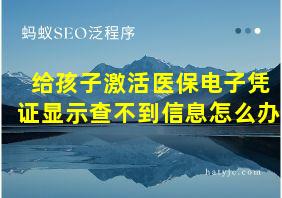 给孩子激活医保电子凭证显示查不到信息怎么办