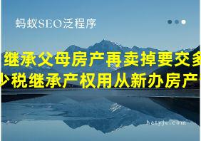 继承父母房产再卖掉要交多少税继承产权用从新办房产证