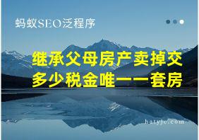 继承父母房产卖掉交多少税金唯一一套房