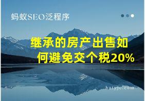 继承的房产出售如何避免交个税20%