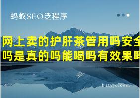 网上卖的护肝茶管用吗安全吗是真的吗能喝吗有效果吗