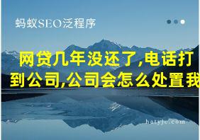 网贷几年没还了,电话打到公司,公司会怎么处置我