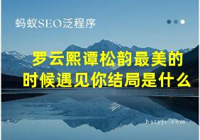 罗云熙谭松韵最美的时候遇见你结局是什么