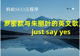 罗密欧与朱丽叶的英文歌,just say yes