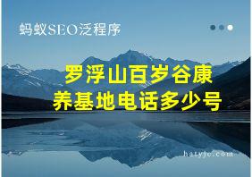 罗浮山百岁谷康养基地电话多少号