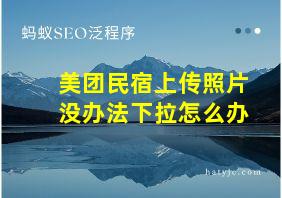 美团民宿上传照片没办法下拉怎么办