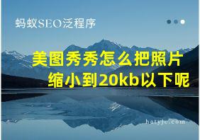 美图秀秀怎么把照片缩小到20kb以下呢